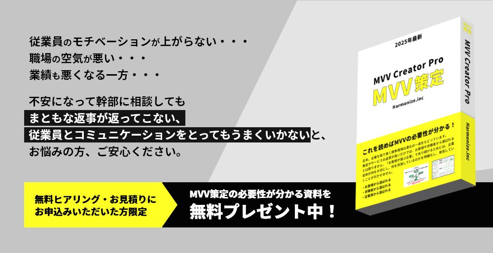 従業員のモチベーションが上がらない・・・職場の空気が悪い・・・業績も悪くなる一方・・・不安になって幹部に相談してもまともな返事が返ってこない、従業員とコミュニケーションをとってもうまくいかないと、お悩みの方、ご安心ください。無料ヒアリング・お見積りにお申込みいただいた方限定　MVV策定の必要性が分かる資料を無料プレゼント中！